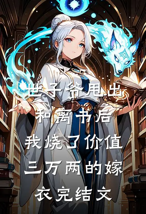 世子爷甩出和离书后，我烧了价值三万两的嫁衣完结文