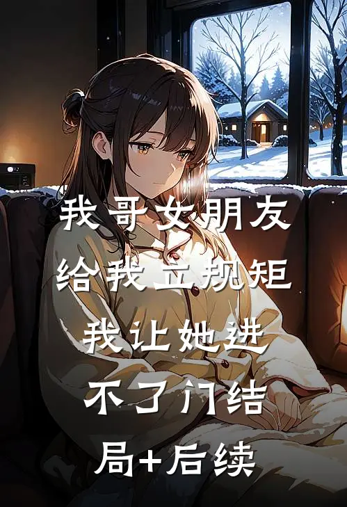 我哥女朋友给我立规矩，我让她进不了门结局+后续