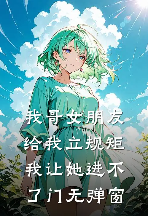 我哥女朋友给我立规矩，我让她进不了门无弹窗