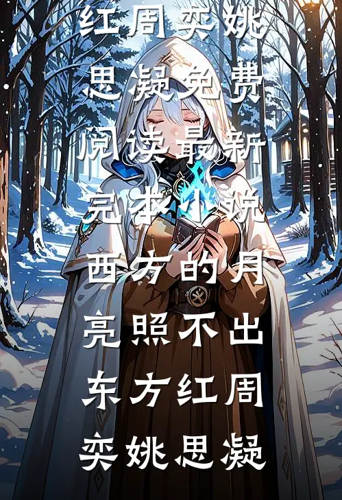 西方的月亮照不出东方红(周奕姚思凝)免费阅读_最新完本小说西方的月亮照不出东方红(周奕姚思凝)