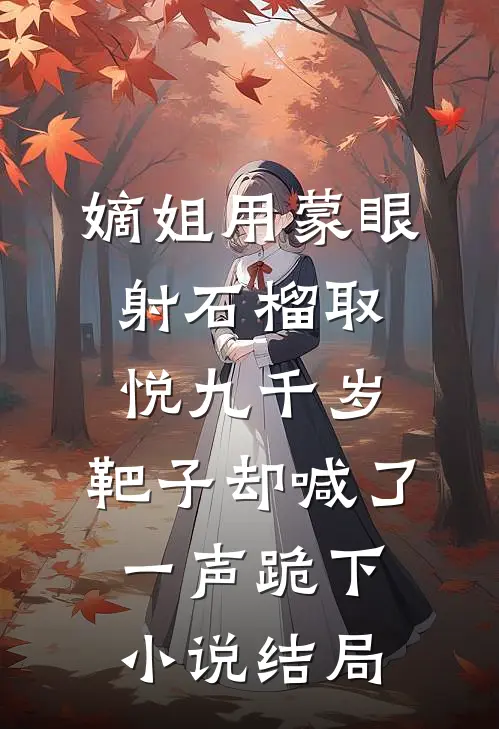 嫡姐用蒙眼射石榴取悦九千岁，靶子却喊了一声跪下小说结局