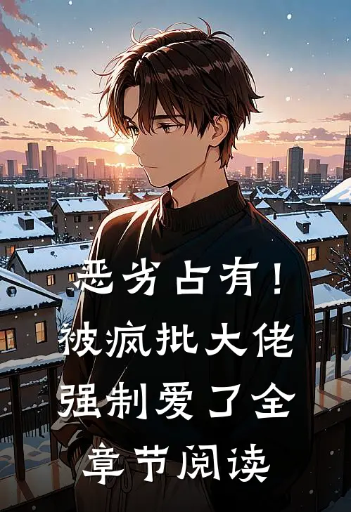 恶劣占有！被疯批大佬强制爱了全章节阅读