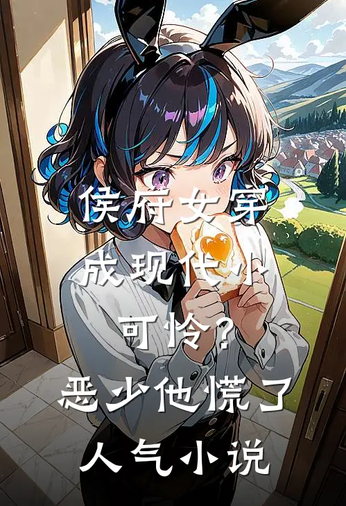 侯府女穿成现代小可怜？恶少他慌了人气小说