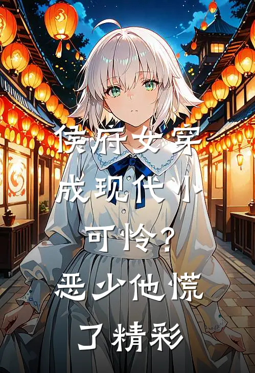 侯府女穿成现代小可怜？恶少他慌了精彩