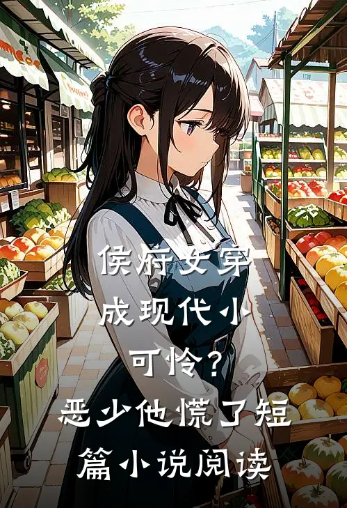 侯府女穿成现代小可怜？恶少他慌了短篇小说阅读