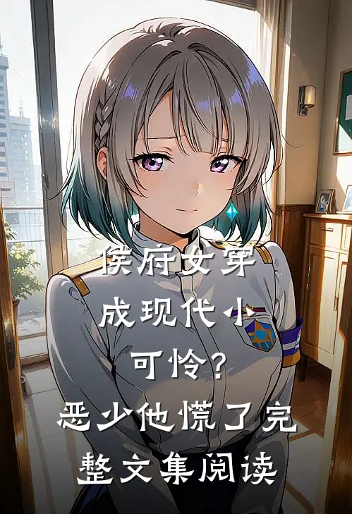 侯府女穿成现代小可怜？恶少他慌了完整文集阅读