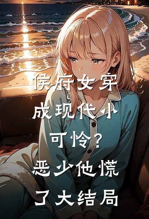 侯府女穿成现代小可怜？恶少他慌了大结局