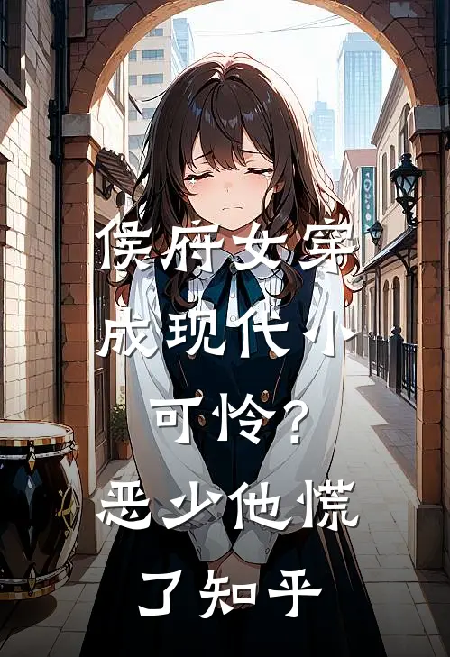 侯府女穿成现代小可怜？恶少他慌了知乎