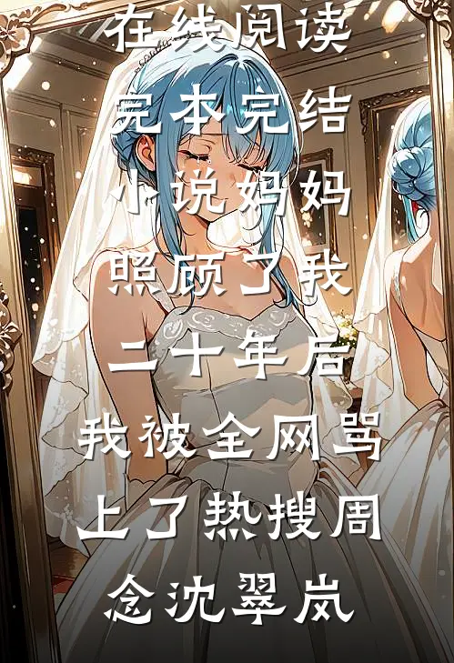 妈妈照顾了我二十年后，我被全网骂上了热搜(周念沈翠岚)免费小说在线阅读_完本完结小说妈妈照顾了我二十年后，我被全网骂上了热搜(周念沈翠岚)