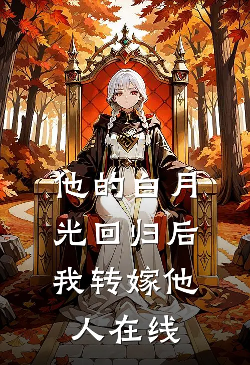 他的白月光回归后，我转嫁他人在线