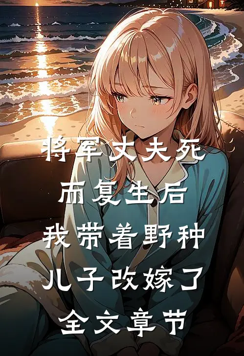 将军丈夫死而复生后，我带着野种儿子改嫁了全文章节