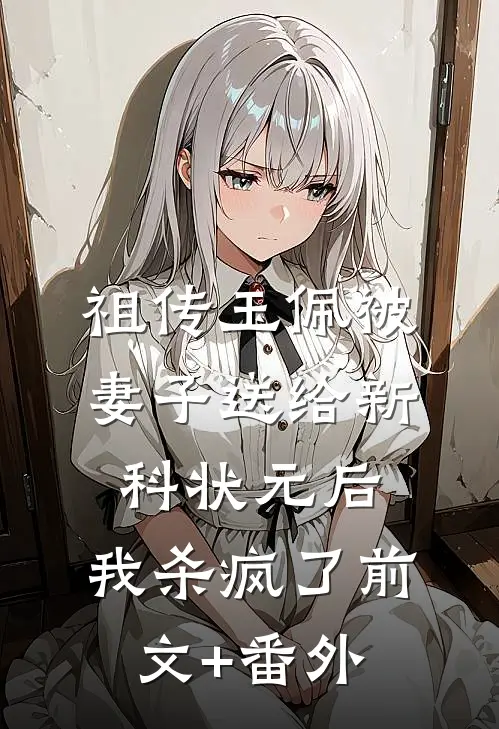祖传玉佩被妻子送给新科状元后，我杀疯了前文+番外