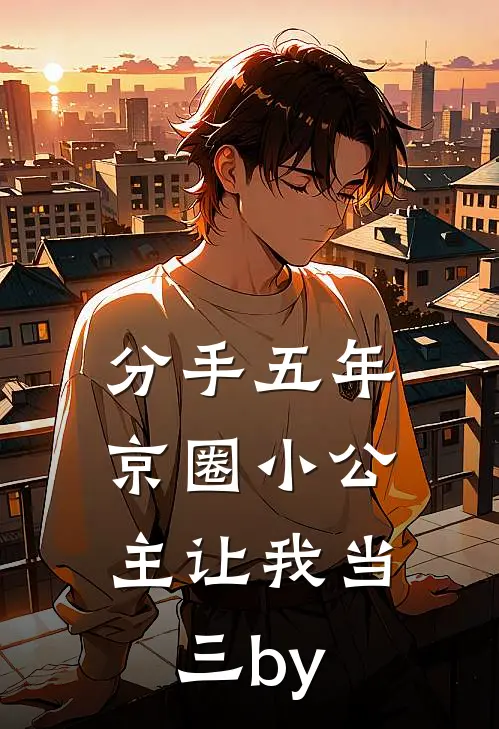 分手五年，京圈小公主让我当三by