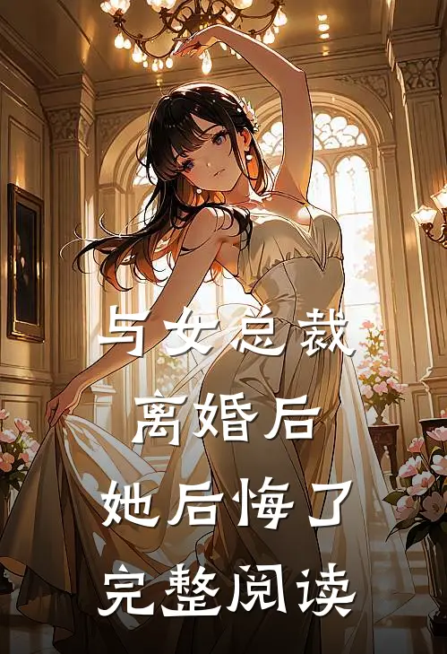 与女总裁离婚后，她后悔了完整阅读