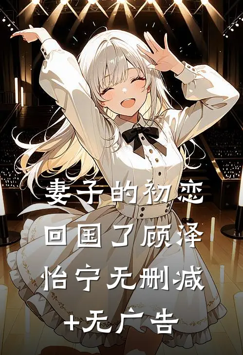妻子的初恋回国了顾泽怡宁无删减+无广告