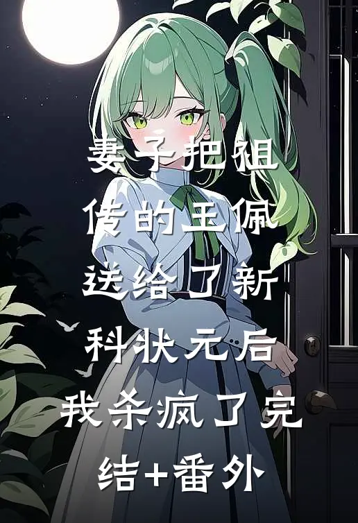 妻子把祖传的玉佩送给了新科状元后，我杀疯了完结+番外