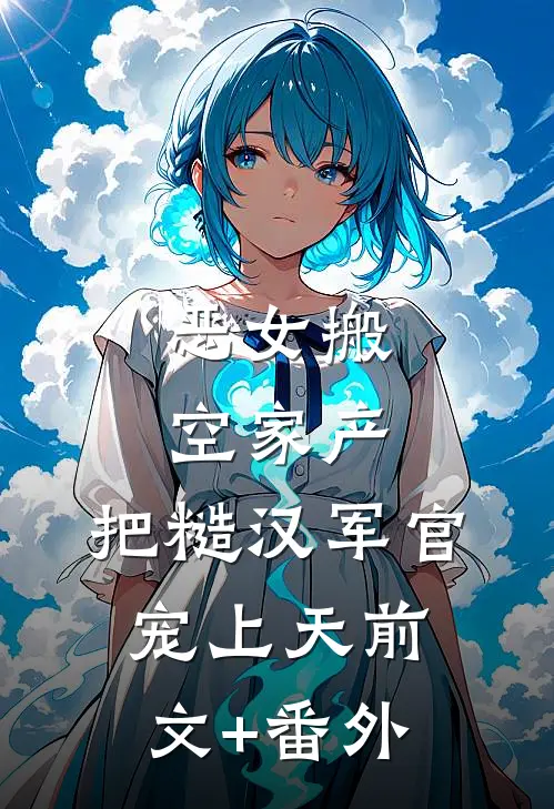 恶女搬空家产，把糙汉军官宠上天前文+番外
