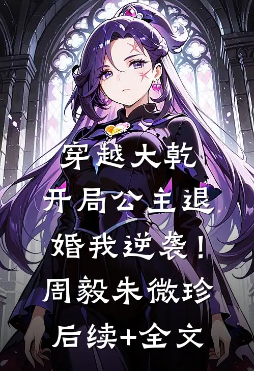 穿越大乾，开局公主退婚我逆袭！周毅朱微珍后续+全文