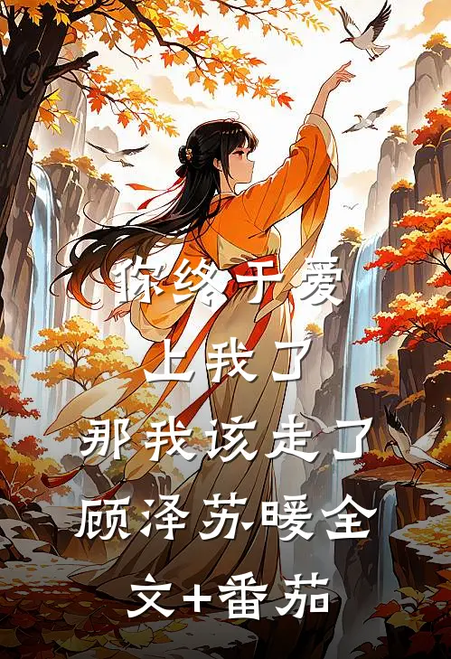 你终于爱上我了，那我该走了顾泽苏暖全文+番茄