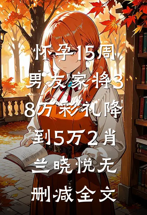 怀孕15周，男友家将38万彩礼降到5万2肖兰晓悦无删减全文