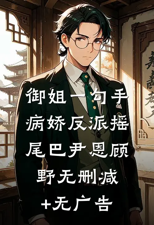 御姐一勾手，病娇反派摇尾巴尹恩顾野无删减+无广告