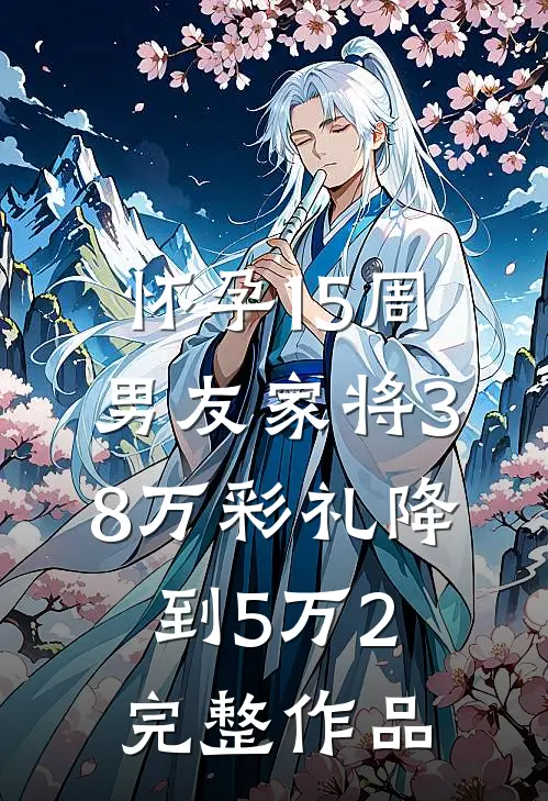 怀孕15周，男友家将38万彩礼降到5万2完整作品