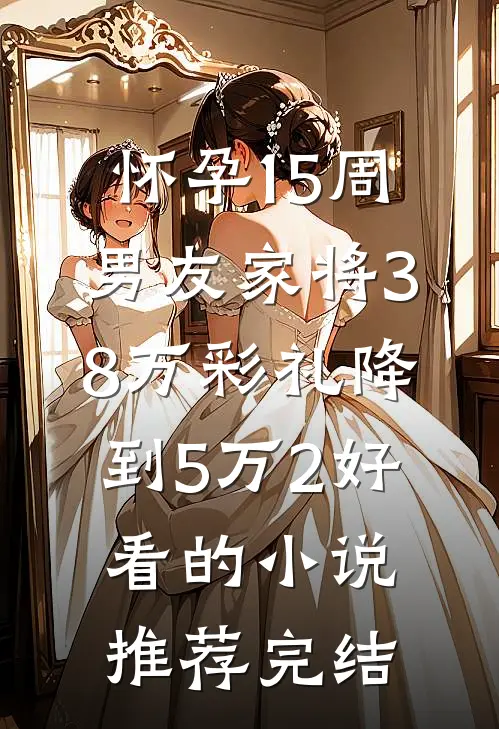 怀孕15周，男友家将38万彩礼降到5万2好看的小说推荐完结