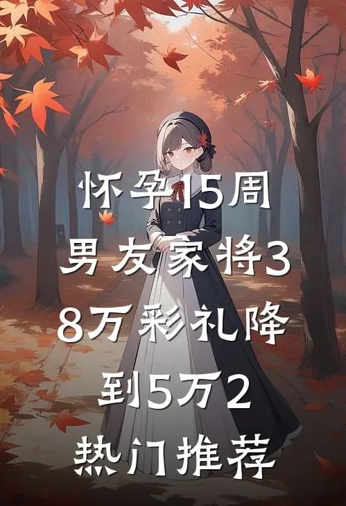 怀孕15周，男友家将38万彩礼降到5万2热门推荐