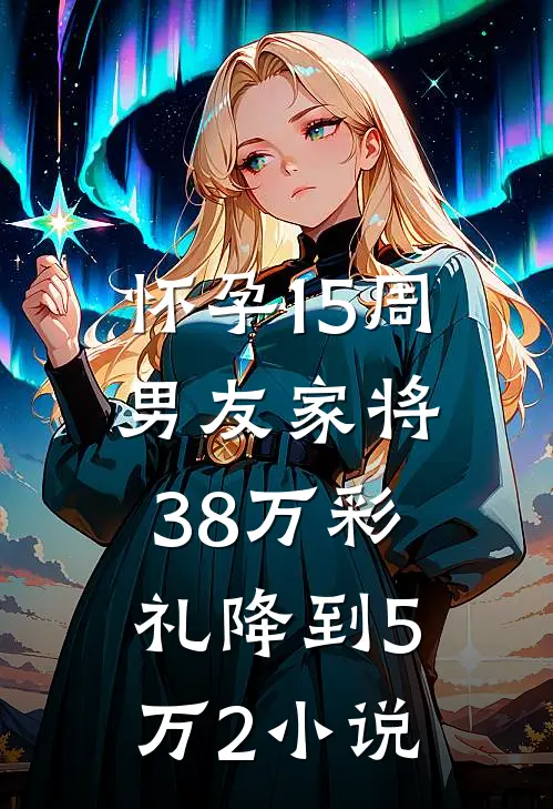 怀孕15周，男友家将38万彩礼降到5万2小说