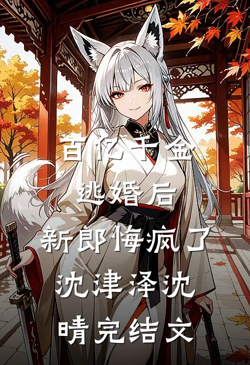 百亿千金逃婚后，新郎悔疯了沈津泽沈晴完结文