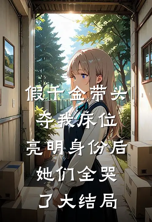 假千金带头夺我床位，亮明身份后她们全哭了大结局