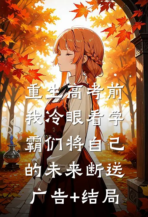 重生高考前，我冷眼看学霸们将自己的未来断送广告+结局