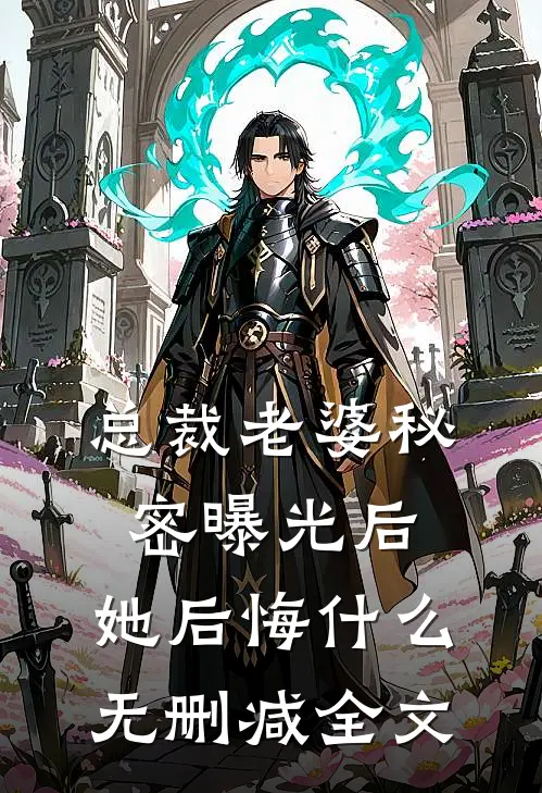 总裁老婆秘密曝光后，她后悔什么无删减全文