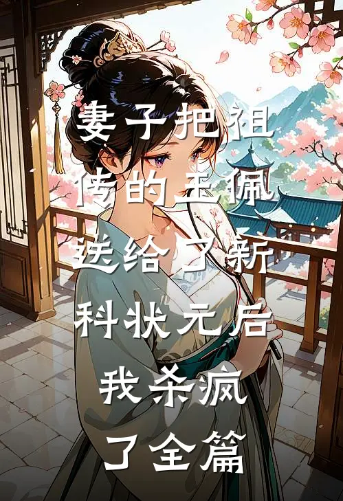 妻子把祖传的玉佩送给了新科状元后，我杀疯了全篇