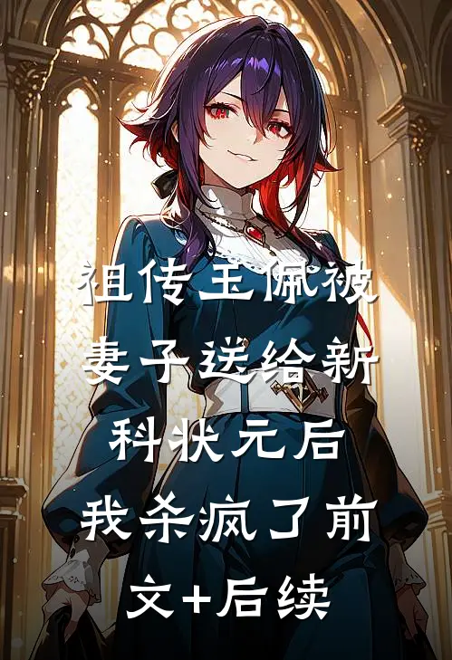祖传玉佩被妻子送给新科状元后，我杀疯了前文+后续