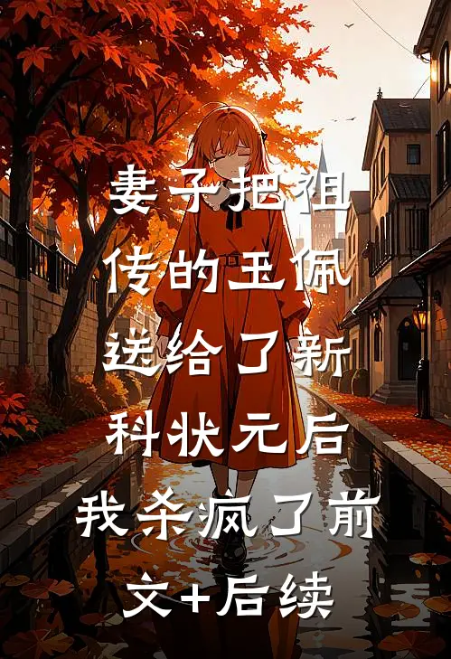 妻子把祖传的玉佩送给了新科状元后，我杀疯了前文+后续