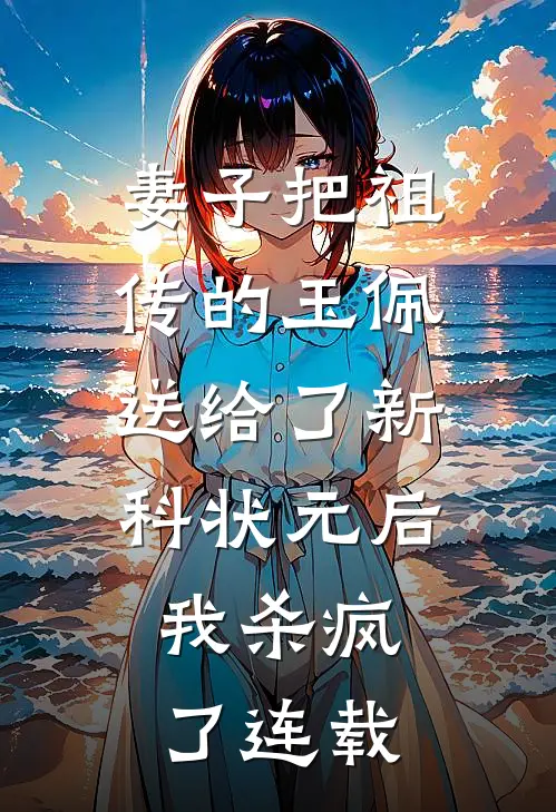 妻子把祖传的玉佩送给了新科状元后，我杀疯了连载