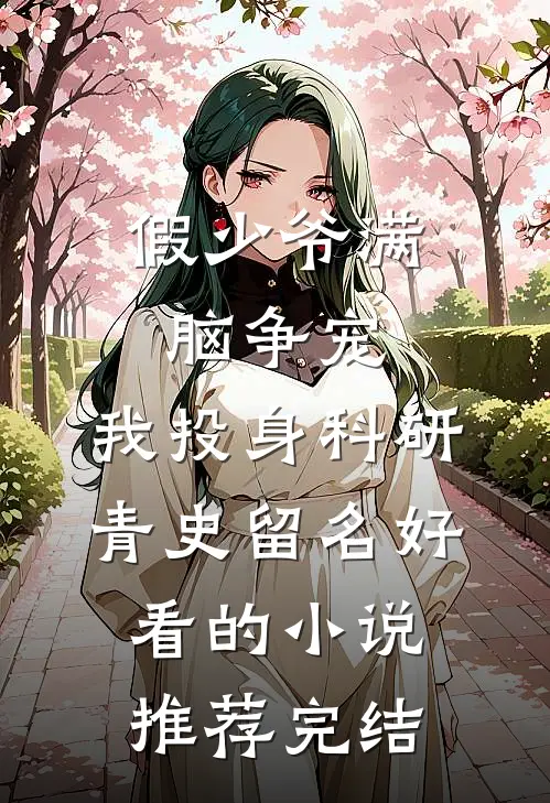 假少爷满脑争宠，我投身科研青史留名好看的小说推荐完结