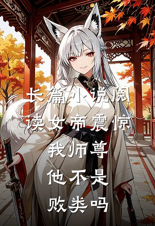 长篇小说阅读女帝震惊：我师尊，他不是败类吗