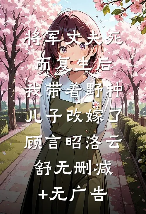 将军丈夫死而复生后，我带着野种儿子改嫁了顾言昭洛云舒无删减+无广告
