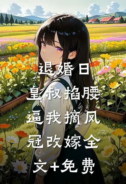 退婚日：皇叔掐腰逼我摘凤冠改嫁全文+免费