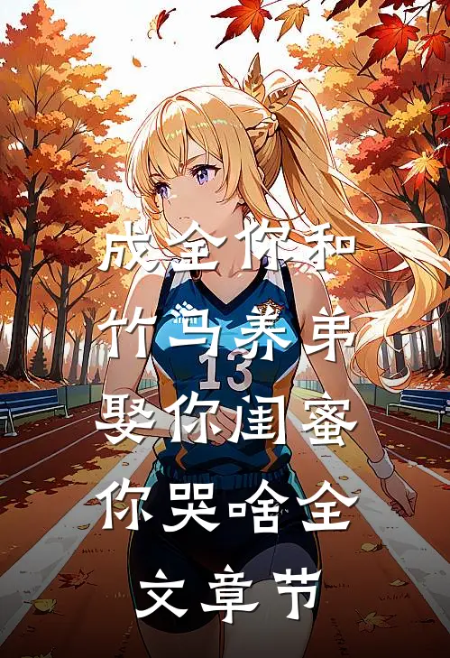 成全你和竹马养弟，娶你闺蜜你哭啥全文章节