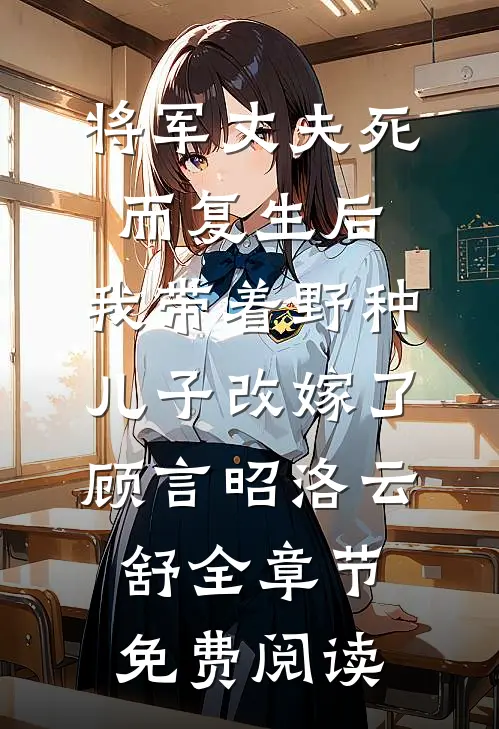 将军丈夫死而复生后，我带着野种儿子改嫁了顾言昭洛云舒全章节免费阅读
