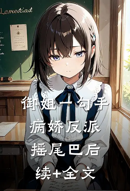 御姐一勾手，病娇反派摇尾巴后续+全文