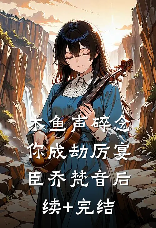 木鱼声碎念你成劫厉宴臣乔梵音后续+完结