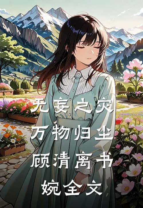无妄之灾，万物归尘顾清离书婉全文