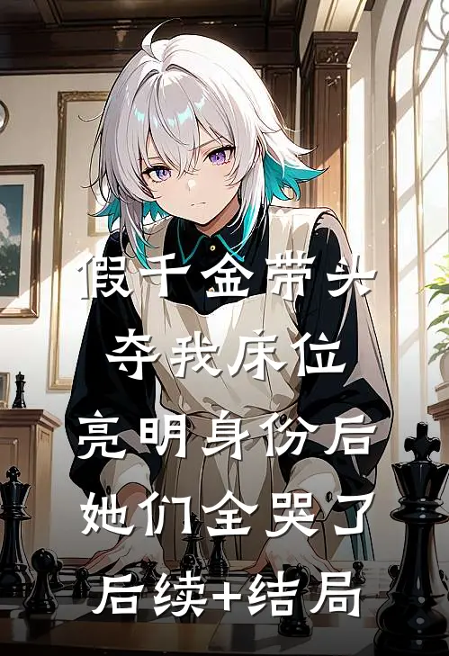 假千金带头夺我床位，亮明身份后她们全哭了后续+结局
