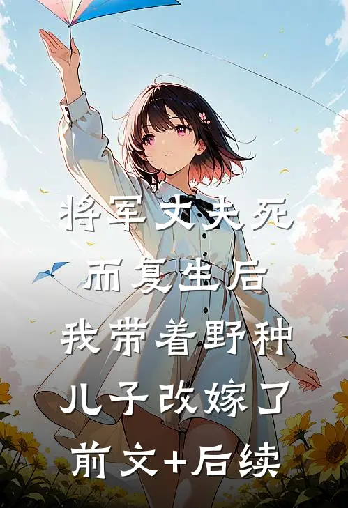 将军丈夫死而复生后，我带着野种儿子改嫁了前文+后续