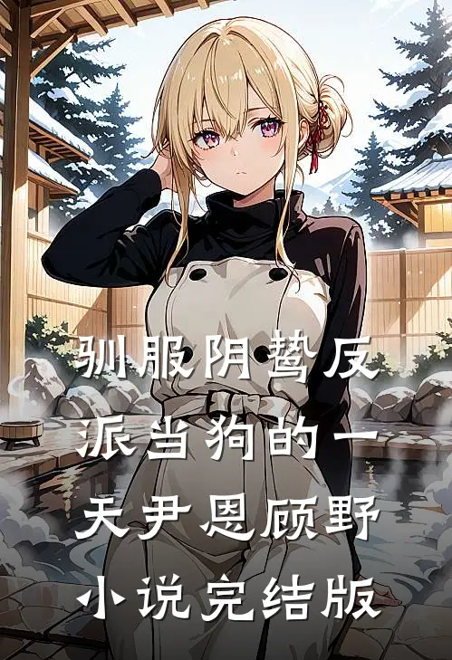 驯服阴鸷反派当狗的一天尹恩顾野小说完结版