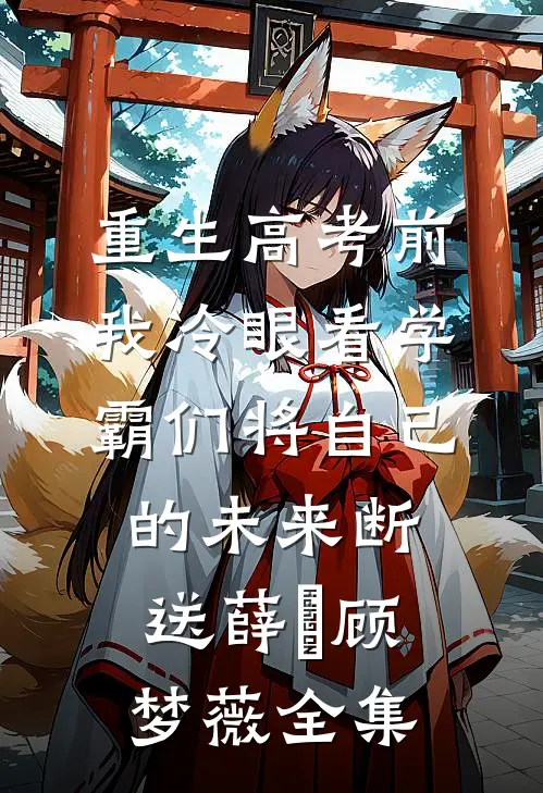 重生高考前，我冷眼看学霸们将自己的未来断送薛琤顾梦薇全集
